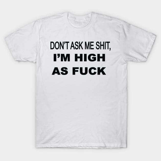 Don't ask me shit I'm high as fuck T-Shirt by medicalmj